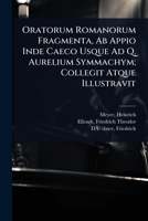 Oratorum Romanorum Fragmenta, Ab Appio Inde Caeco Usque Ad Q. Aurelium Symmachym; Collegit Atque Illustravit (Latin Edition) 1024474461 Book Cover