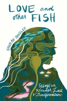 Love and Other Fish: Essays on Wonder, Loss, and Transformation (River Teeth Literary Nonfiction Prize Series) 0826369707 Book Cover