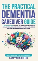 The Practical Dementia Caregiver Guide: A Doctor's View on How to Overcome Behavioral Challenges, Enhance Communication, and Access Support While Ensu 1964595029 Book Cover