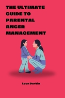 The Ultimate Guide To Parental Anger Management: The art of talking so your kids listen, control your parenting life, stop overreacting, understand your triggers, and raise confident children B0CVVT6665 Book Cover