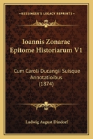 Ioannis Zonarae Epitome Historiarum V1: Cum Caroli Ducangii Suisque Annotatioibus (1874) 1160738297 Book Cover