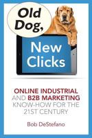 Old Dog, New Clicks: Online Industrial & B2B Marketing Know-How for the 21st Century 0990673839 Book Cover