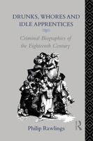 Drunks, Whores and Idle Apprentices: Criminal Biographies of the Eighteenth Century 0415755557 Book Cover