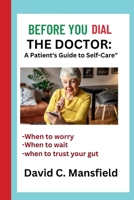 BEFORE YOU DIAL THE DOCTOR:: A Patient's Guide to Self-Care B0CN7LJ587 Book Cover