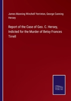 Report of the Case of Geo; C. Hersey: Indicted for the Murder of Betsy Frances Tirrell, Before the Supreme Judicial Court of Massachusetts; Including the Hearing on the Motion in Arrest of Judgment, t 337501760X Book Cover