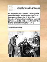 An extensive and curious catalogue of valuable books and manuscripts in all languages: drawn partly from the libraries of several eminent and learned ... Monday the twenty-sixth of February, 1738-9 1171053495 Book Cover