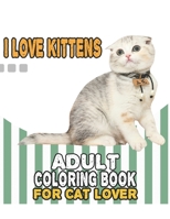 I Love Kittens Adult Coloring Book For Cat Lover: A Fun Easy, Relaxing, Stress Relieving Beautiful Cats Large Print Adult Coloring Book Of Kittens, ... Print Coloring Book For Adults Relaxation Cat B09BDX98PF Book Cover