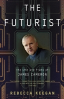 The Futurist: The Life and Films of James Cameron 0307460320 Book Cover