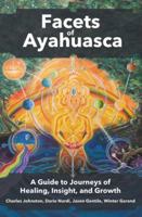Facets of Ayahuasca: A Guide to Journeys of Healing, Insight, and Growth 0988523531 Book Cover