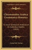 Chrestomathia Arabica Grammatica Historica: In Usum Scholarum Arabicarum Ex Codicibus Ineditis (1834) 1160722102 Book Cover