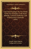 Code Penal Explique Par Des Motifs Et Par Des Exemples; Code Penal Militaile, Crmineel Wetboek; Code D'Instruction Criminelle (1834) 1161034552 Book Cover