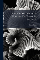 Le Microscope À La Portée De Tout Le Monde: Ou Description, Calcul Et Explication De La Nature, De L'usage Et De La Force Des Meilleurs Microscopes... 1273337883 Book Cover