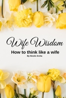Wife Wisdom: How To Think Like A Wife B0BTK3XJT2 Book Cover