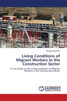 Living Conditions of Migrant Workers in the Construction Sector: A Case Study on the Living Conditions of Migrant Workers in the Construction Sector 3659199494 Book Cover