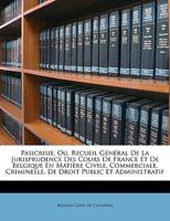 Pasicrisie, Ou, Recueil Général De La Jurisprudence Des Cours De France Et De Belgique En Matière Civile, Commerciale, Criminelle, De Droit Public Et Administratif 1142712435 Book Cover