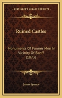 Ruined Castles: Monuments Of Former Men In Vicinity Of Banff 1104377047 Book Cover