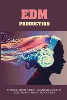 EDM Production: Making Music Creative Strategies For Electronic Music Producers: How To Make An Edm Mix B0954N9DSW Book Cover