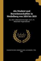 ALS Student Und Burschenschaftler in Heidelberg Von 1816 Bis 1819: Aus Den Lebenserinnerungen Von C. H. Alexander Pagenstecher 0274654040 Book Cover