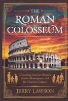 THE ROMAN COLOSSEUM: Unveiling Ancient Rome's Iconic Masterpiece and Its Timeless Legacy B0DQL9RXX4 Book Cover