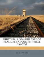 Giustina, a Spanish Tale of Real Life: A Poem in Three Cantos 1176632833 Book Cover