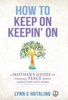 How to Keep On Keepin' On: A Mother's Guide to Finding Peace When Addiction Hits Home 1647461065 Book Cover