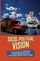 Socio-Political Vision: Developing A Vision For A New American And Ultimately Global Social Order: Socio-Political Dimension null Book Cover