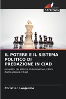 IL POTERE E IL SISTEMA POLITICO DI PREDAZIONE IN CIAD: Un'analisi del sistema di dominazione politica franco-clanica in Ciad 6206331105 Book Cover