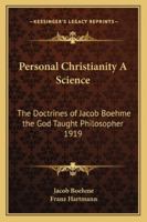 Personal Christianity a Science: The Doctrines of Jacob Boehme the God Taught Philosopher 1919 1162736305 Book Cover
