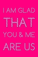 I Am Glad That You And Me Are Us: Cute Romantic Valentines Day Notebook, Journal Gift For Bf, Gf, Couples, Lovers, Wife and Hubby. B083XW68JM Book Cover