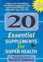 20 Essential Supplements for Super Health: Today's Can't-Do-Without Nutritional Supplements Than Can Improve Health, Prevent Disease and Ultimately Save Your Life! 1580543936 Book Cover