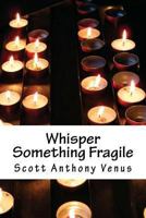 Whisper Something Fragile 1479142166 Book Cover