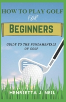 How to Play Golf for Beginners: Guide to the Fundamentals of Golf B0CPT3W9L8 Book Cover