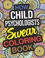 How Child Psychologists Swear Coloring Book: Child Psychologist Coloring Book For Adults 1713464950 Book Cover
