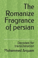 The Romanize Fragrance of persian: Decoded for transliteration B0F3TQLYLK Book Cover