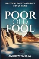 Poor Old Fool: Mastering Good Conscience For Up Rising B0CLHD6HLY Book Cover