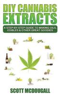 DIY Cannabis Extracts: A Step-By-Step Guide to Making Oils, Edibles & Other Great Goodies 1543187080 Book Cover