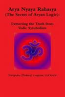 Arya Nyaya Rahasya (The Secret of Aryan Logic): Extracting the Truth from Vedic Symbolism 1304733246 Book Cover