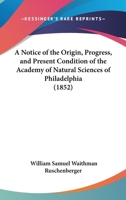 A Notice Of The Origin, Progress, And Present Condition Of The Academy Of Natural Sciences Of Philadelphia (1852) 1437462286 Book Cover