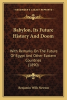 Babylon, Its Future History And Doom: With Remarks On The Future Of Egypt And Other Eastern Countries 1017844372 Book Cover