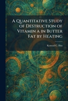 A Quantitative Study of Destruction of Vitamin a in Butter Fat by Heating 1025931866 Book Cover