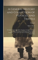 A General History and Collection of Voyages and Travels (Volume 1); Arranged in Systematic Order: Forming a Complete History of the Origin and ... from the Earliest Ages to the Present Time 9355394888 Book Cover