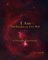 I Am ~ The Burden of Free Will: A Thought Experiment 0991316223 Book Cover