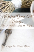 I Wasn't Gonna' Tell Nobody...But I Just Can't Keep it to Myself 0578566753 Book Cover
