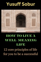 HOW TO LIVE A WELL-MEANING LIFE: 12 core principles of life for you to be a successful B0C63YN29J Book Cover