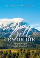 Kill, Cry or Die: A Collection of Poems, Epigrams, Aphorisms, Philosophy, Thoughts and Humor 1514422646 Book Cover