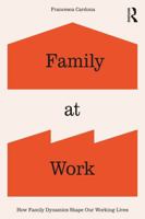 Family at Work: How Family Dynamics Shape Our Working Lives 1041004966 Book Cover