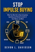 Stop Impulse Buying: What You Must Do to Stop Compulsive Spending and Regain Control of Your Money and Mind B0H21PZPZ9 Book Cover