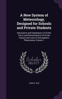 A New System of Meteorology, Designed for Schools and Private Students: Descriptive and Explanatory of All the Facts, and Demonstrative of All the Causes and Laws of Atmospheric Phenomena, Volume 1 1341027961 Book Cover