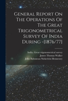 General Report On The Operations Of The Great Trigonometrical Survey Of India During -[1876/77] 1018667415 Book Cover
