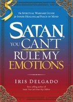 Satan, You Can't Rule My Emotions: The Spiritual Warfare Guide for Inner Healing and Peace of Mind 163641480X Book Cover